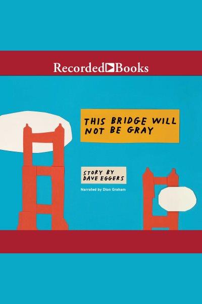 This bridge will not be gray [electronic resource]. Dave Eggers.