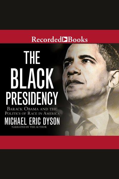 The black presidency [electronic resource] : Barack obama and the politics of race in america. Michael Eric Dyson.