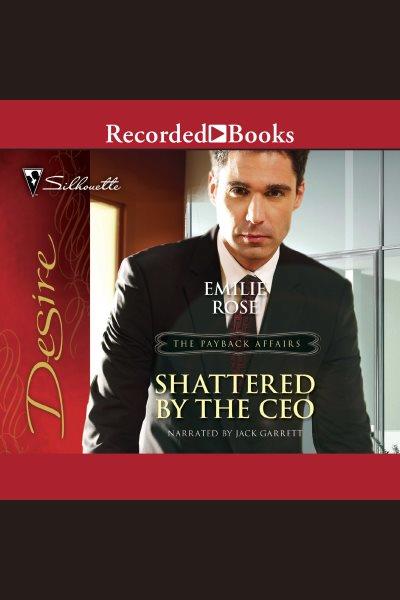 Shattered by the ceo [electronic resource] : Payback affairs series, book 1. Emilie Rose.
