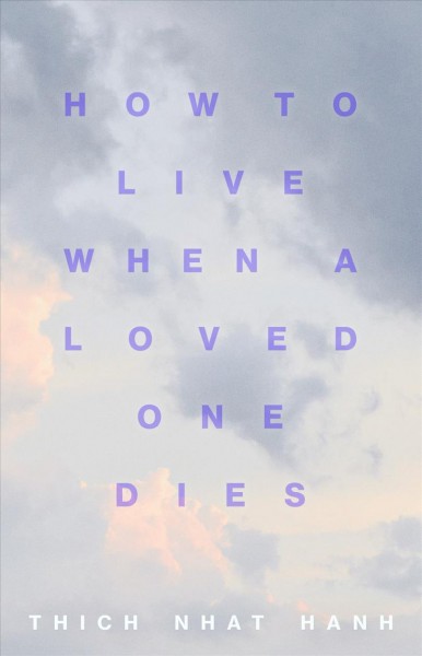 How to live when a loved one dies : healing meditations for grief and loss / Thich Nhat Hanh.