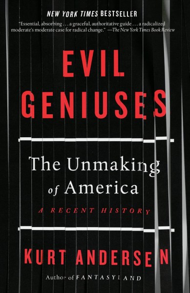 Evil geniuses : the unmaking of America : a recent history / by Kurt Andersen.