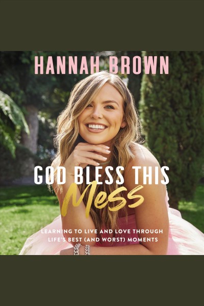 God bless this mess : learning to live and love through life's best (and worst) moments / Hannah Brown.