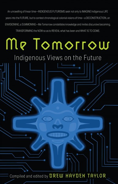 Me tomorrow : Indigenous views on the future / compiled and edited by Drew Hayden Taylor.