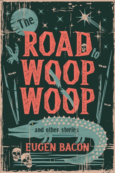 The road to Woop Woop and other stories / Eugen Bacon.