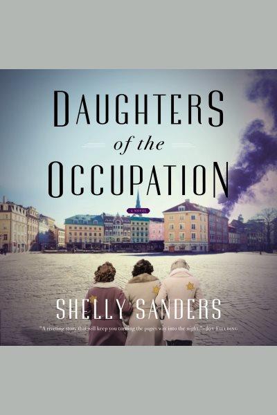 Daughters of the occupation : a novel of WWII / Shelly Sanders.