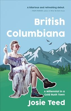 British Columbiana : a millenial in a gold rush town / Josie Teed.