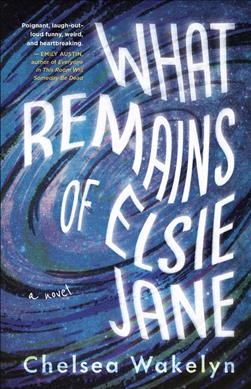 What remains of Elsie Jane : a novel / Chelsea Wakelyn.