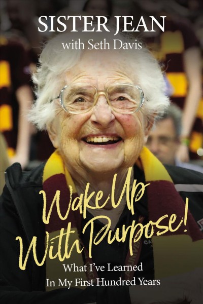 Wake up with purpose! : what I've learned in my first hundred years / Sister Jean Dolores Schmidt, with Seth Davis.