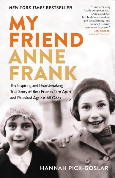 My Friend Anne Frank : The Inspiring and Heartbreaking True Story of Best Friends Torn Apart and Reunited Against All Odds / Hannah Pick-Goslar with Dina Kraft.