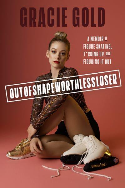 Outofshapeworthlessloser [electronic resource] : A Memoir of Figure Skating, F*cking up, and Figuring It Out.