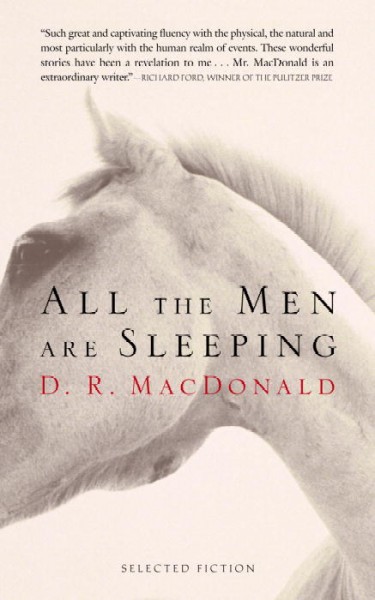 All the men are sleeping : selected fiction / D.R. MacDonald.
