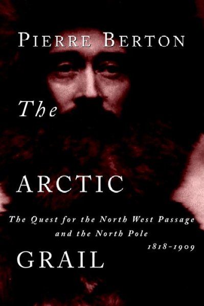 The Arctic grail : the quest for the North West Passage and the North Pole, 1818-1909 / by Pierre Berton.