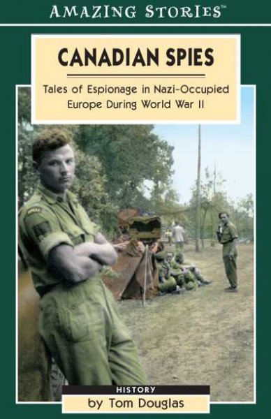 Canadian spies : tales of espionage in Nazi-occupied Europe during World War II / by Tom Douglas.