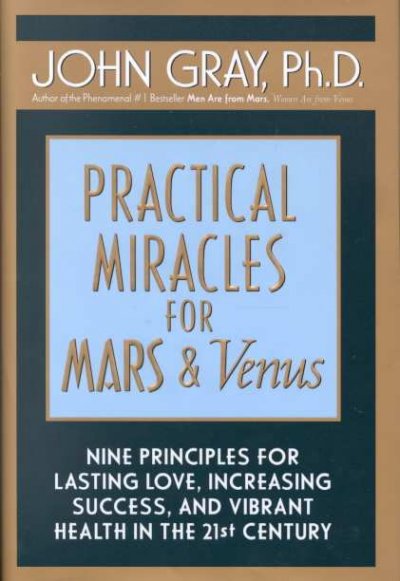 Practical miracles for Mars & Venus : nine principles for lasting love, increasing success, and vibrant health in the twenty-first century / John Gray.