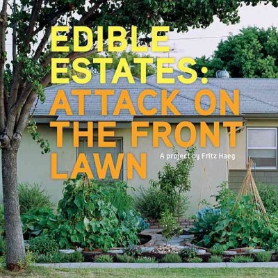 Edible estates : attack on the front lawn / with texts by Diana Balmori ... [et al.].