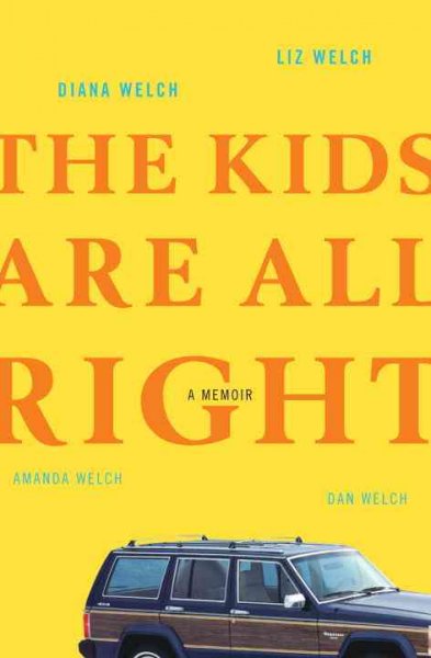 The kids are all right : a memoir / Diana Welch and Liz Welch ; with Amanda Welch and Dan Welch.