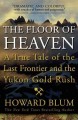 The floor of heaven a true tale of the last frontier and the Yukon gold rush  Cover Image